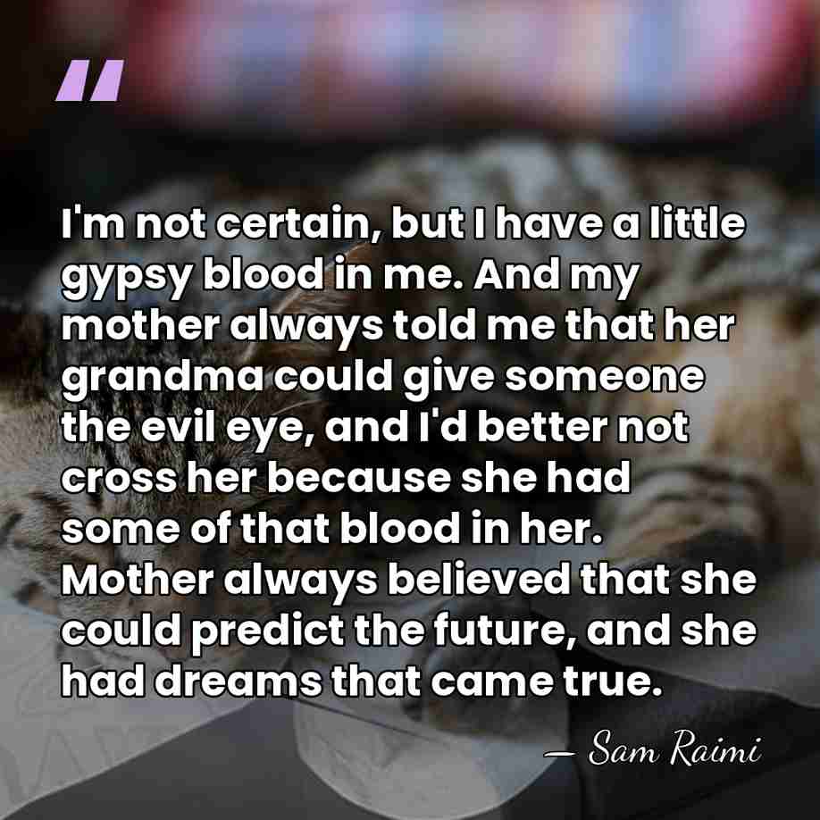 I'm not certain, but I have a little gypsy blood in me.&hellip; - Sam Raimi