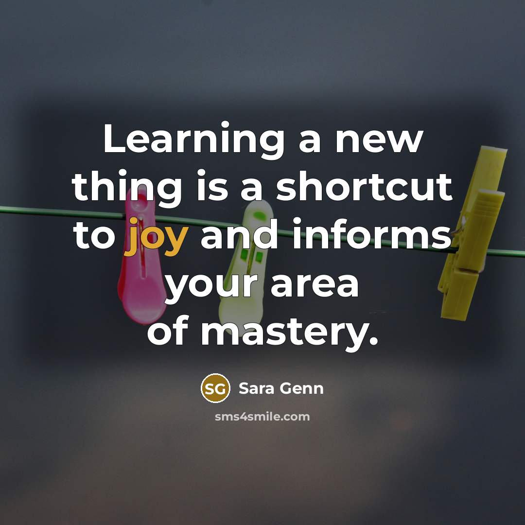 “Learning a new thing is a shortcut to joy and…” quote by Sara Genn