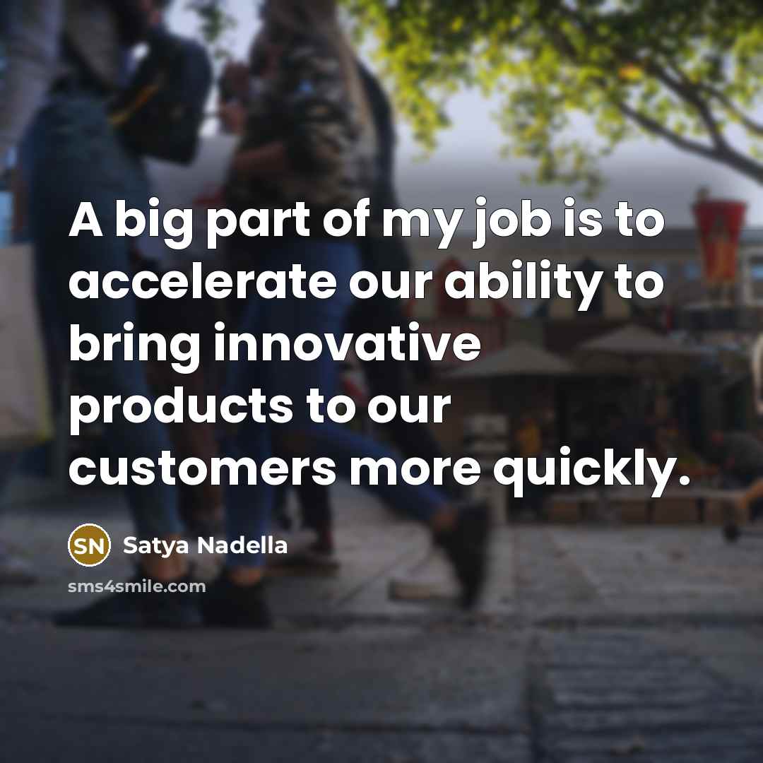 “A big part of my job is to accelerate our…” quote by Satya Nadella