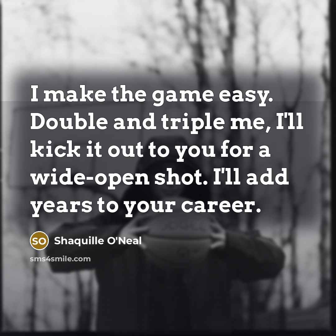 “I make the game easy. Double and triple me, I'll…” quote by Shaquille O'Neal