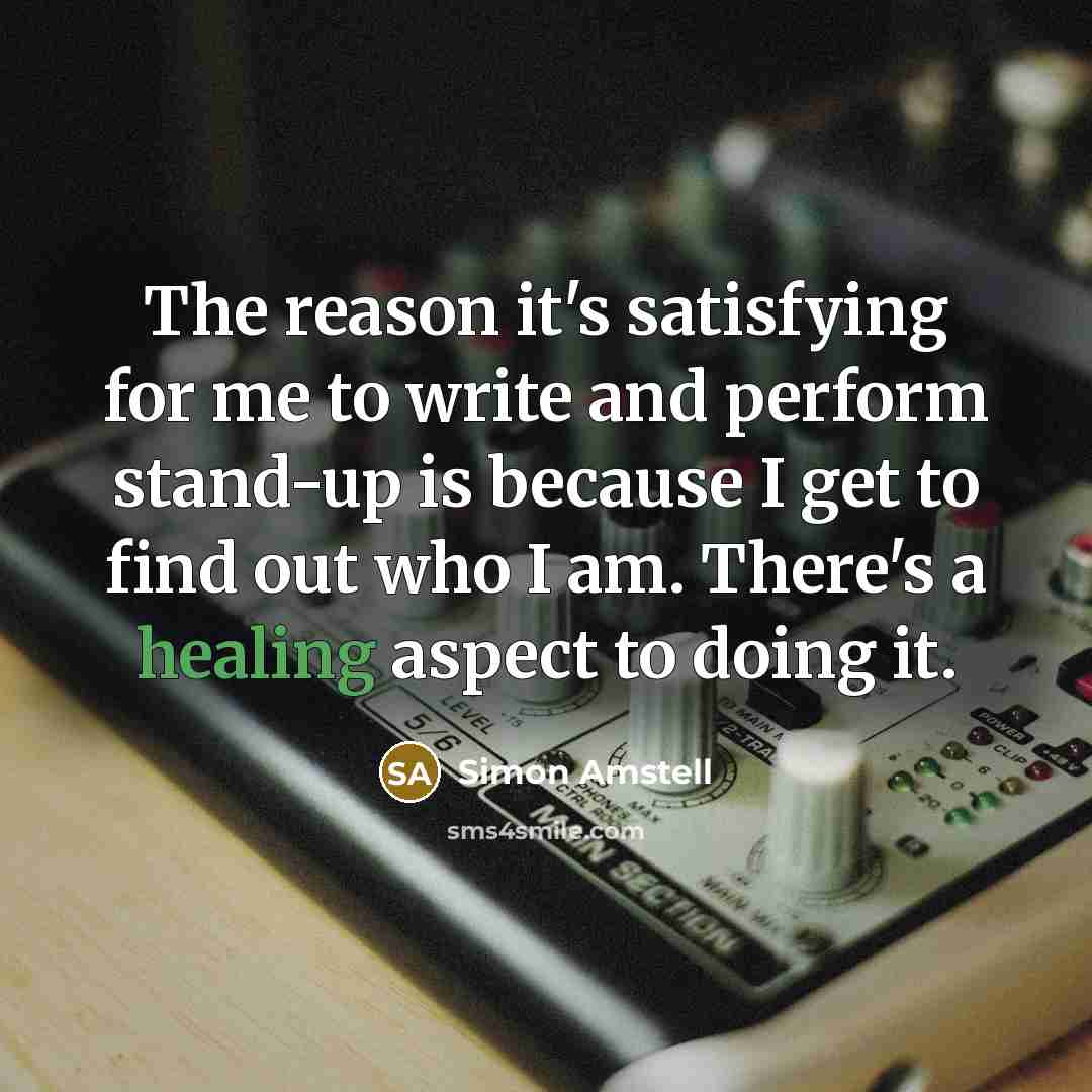 “The reason it's satisfying for me to write and perform…” quote by Simon Amstell