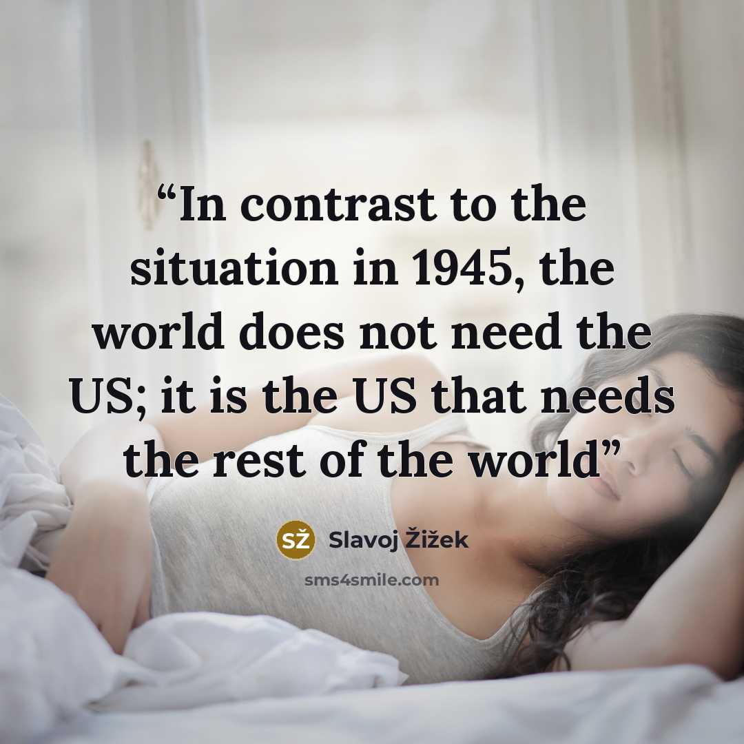 “In contrast to the situation in 1945, the world does not need the US; it is the US that needs the rest of the world” quote by Slavoj Žižek