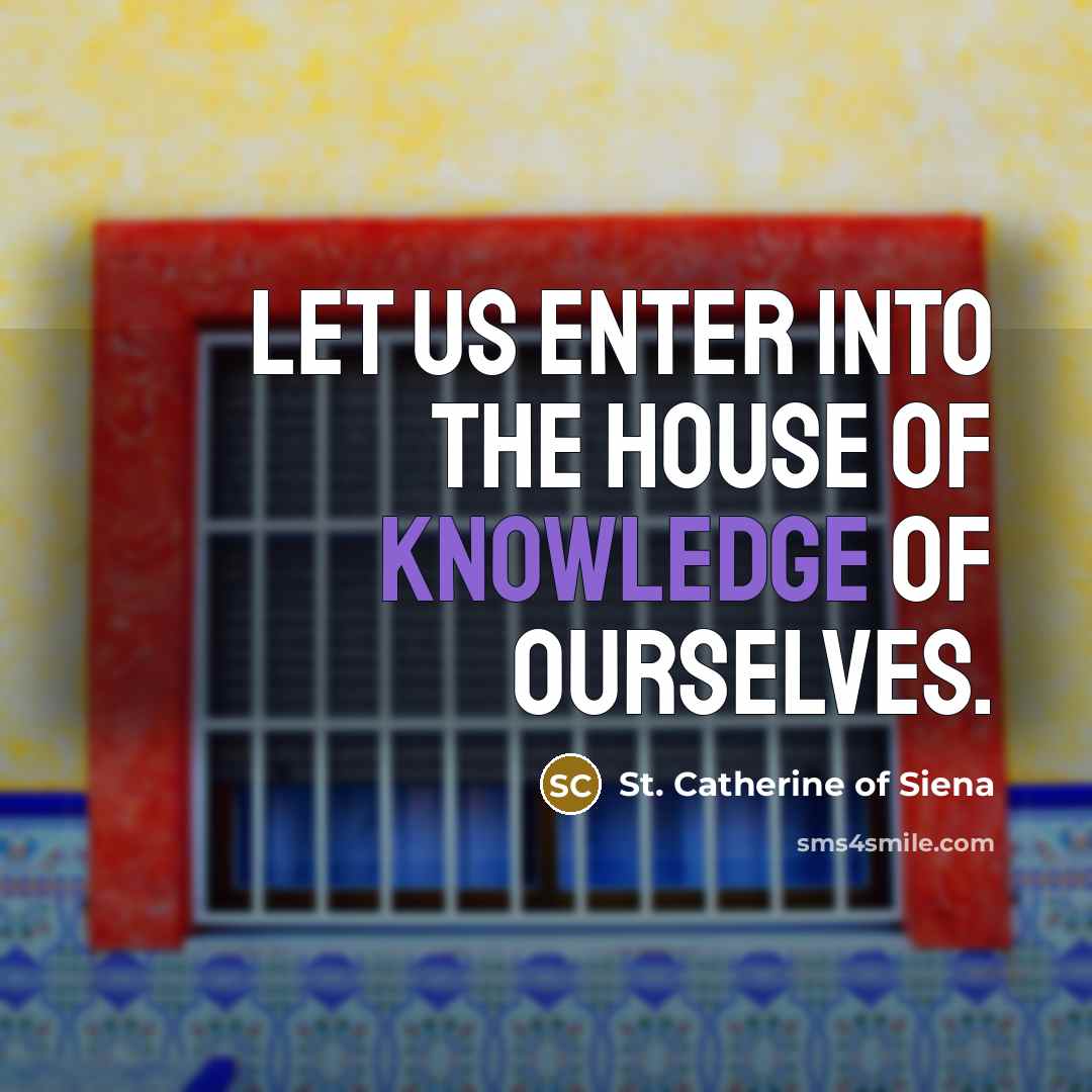 “Let us enter into the house of knowledge of ourselves.” quote by St. Catherine of Siena