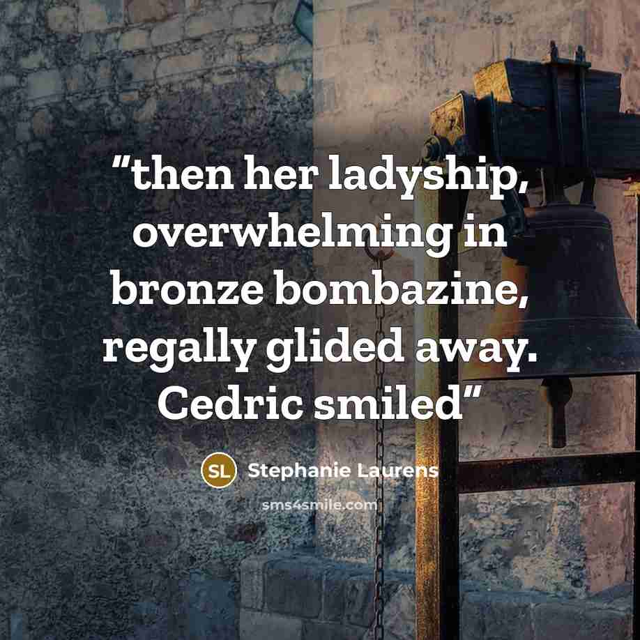 “then her ladyship, overwhelming in bronze bombazine, regally glided away. Cedric smiled” quote by Stephanie Laurens