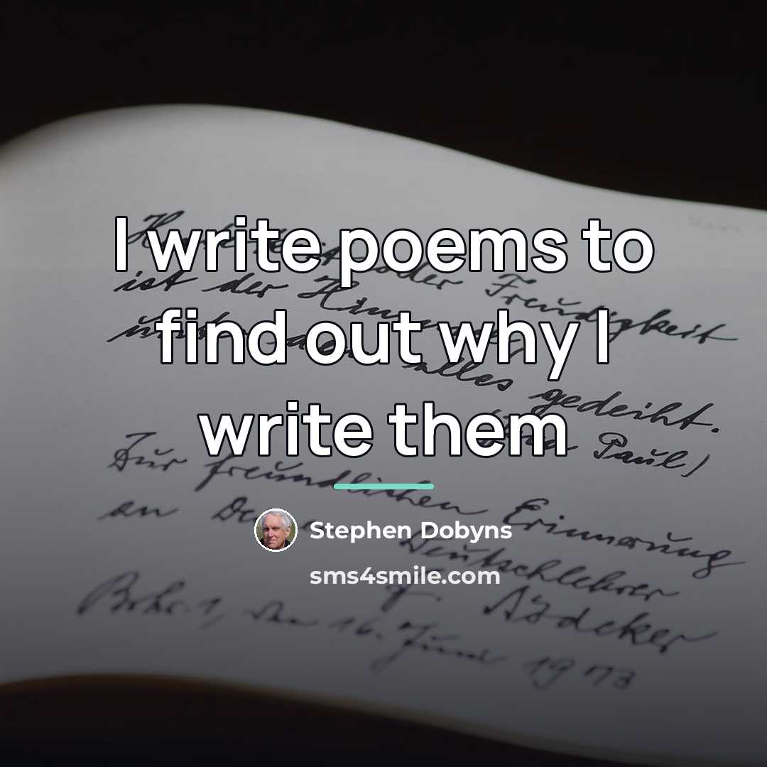 “I write poems to find out why I write them…” quote by Stephen Dobyns
