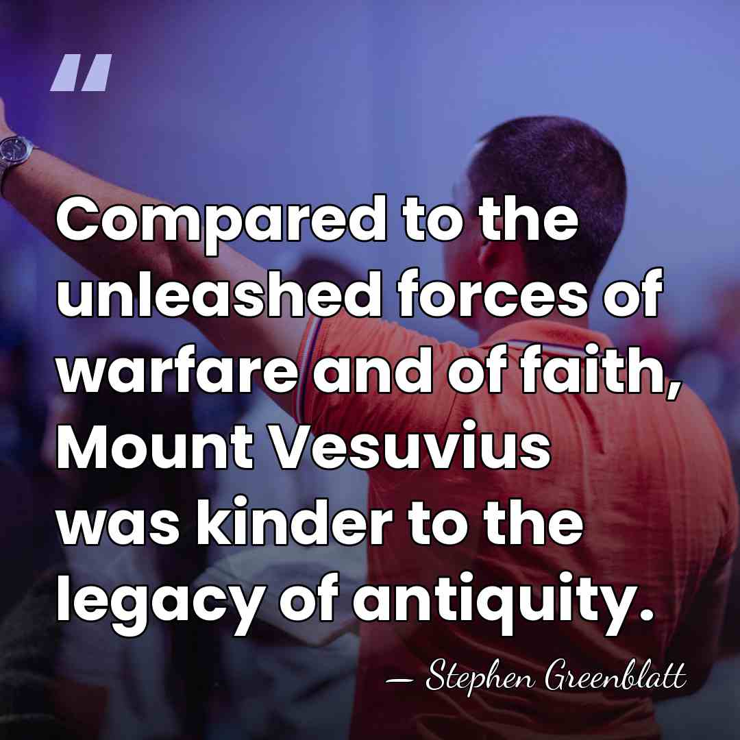Compared to the unleashed forces of warfare and of faith, Mount Vesuvius&hellip; - Stephen Greenblatt