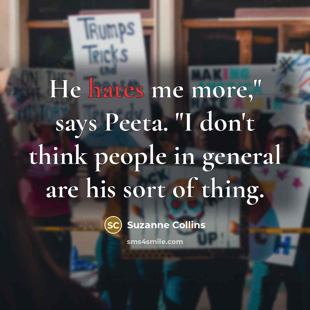 “He hates me more," says Peeta. "I don't think people in general are his sort of thing.” quote by Suzanne Collins