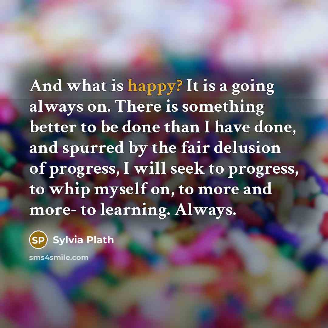 “And what is happy? It is a going always on.…” quote by Sylvia Plath