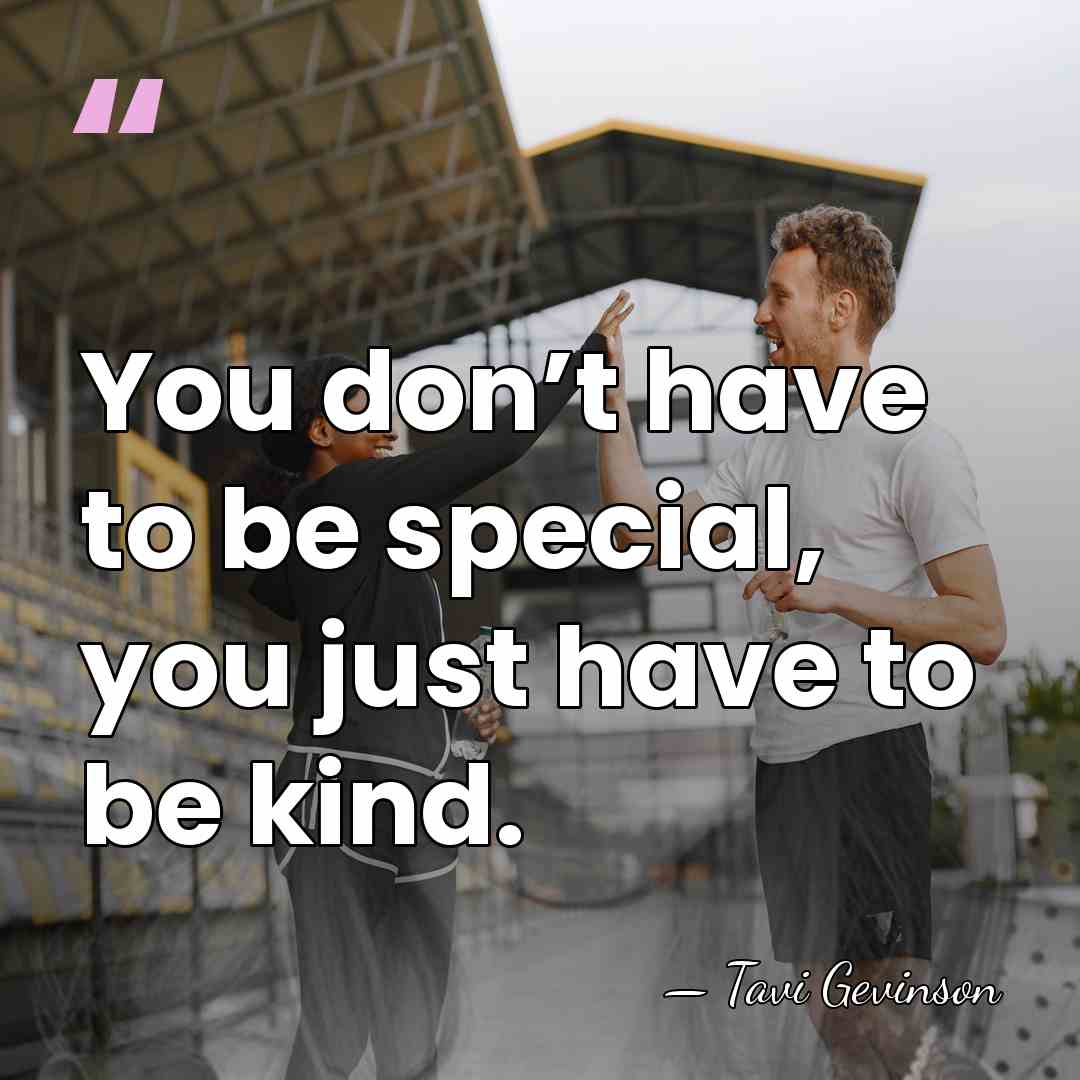 You don’t have to be special, you just have to be kind. - Tavi Gevinson
