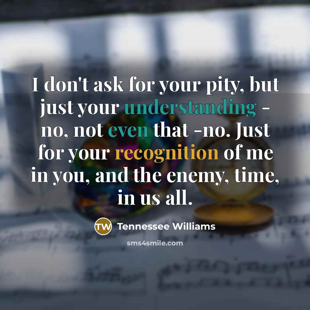 “I don't ask for your pity, but just your understanding…” quote by Tennessee Williams