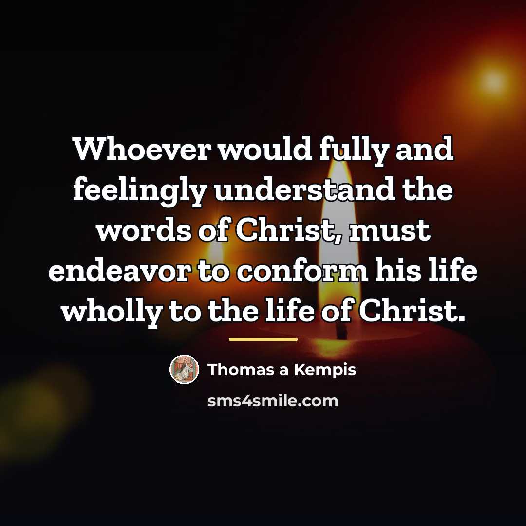 “Whoever would fully and feelingly understand the words of Christ,…” quote by Thomas a Kempis