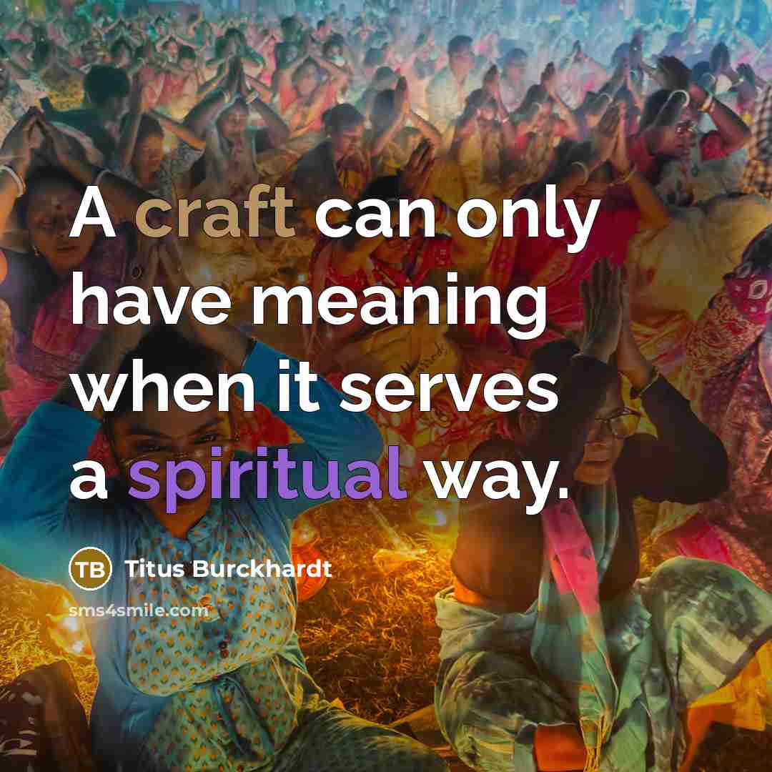 “A craft can only have meaning when it serves a spiritual way.” quote by Titus Burckhardt