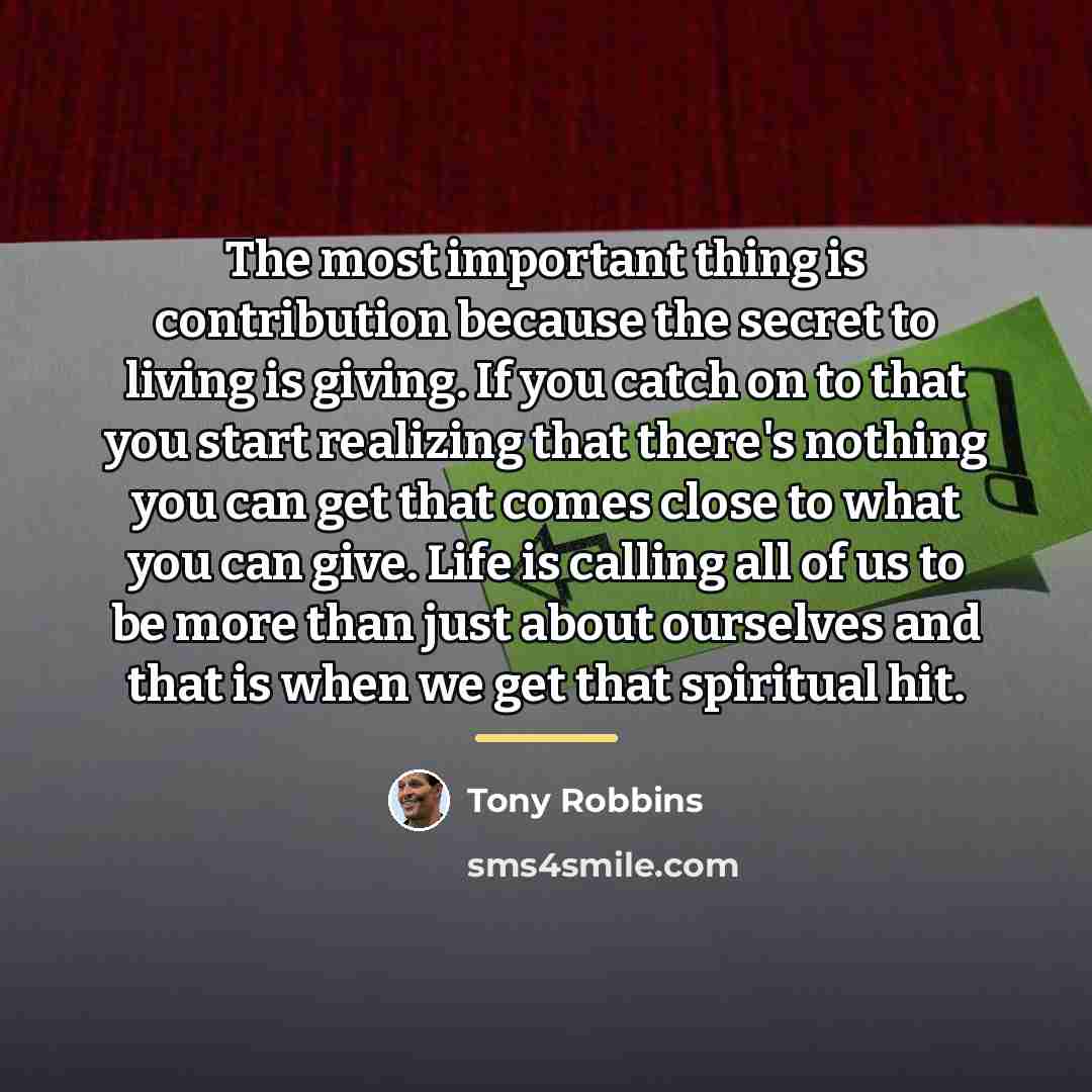 “The most important thing is contribution because the secret to…” quote by Tony Robbins