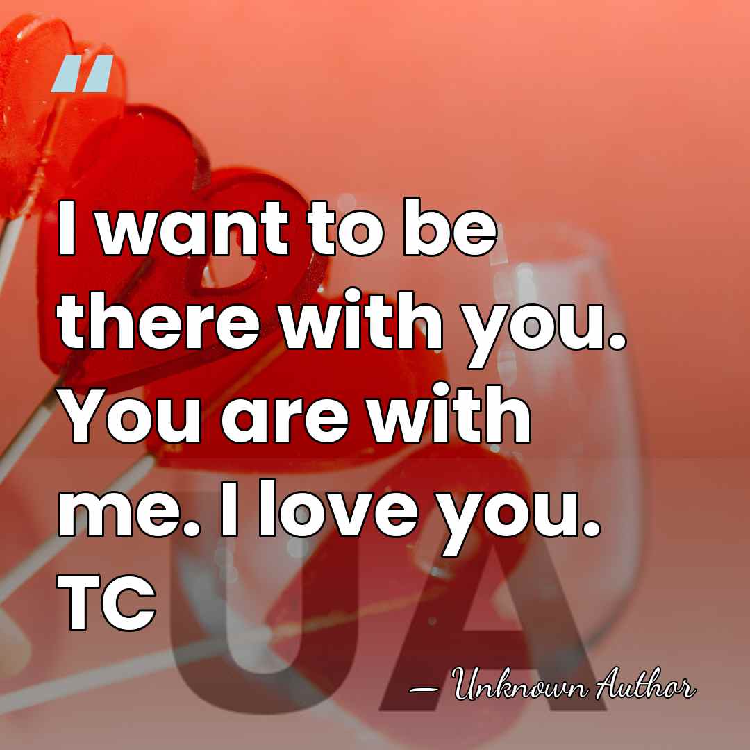 I want to be there with you. You are with me. I&hellip; - Unknown Author