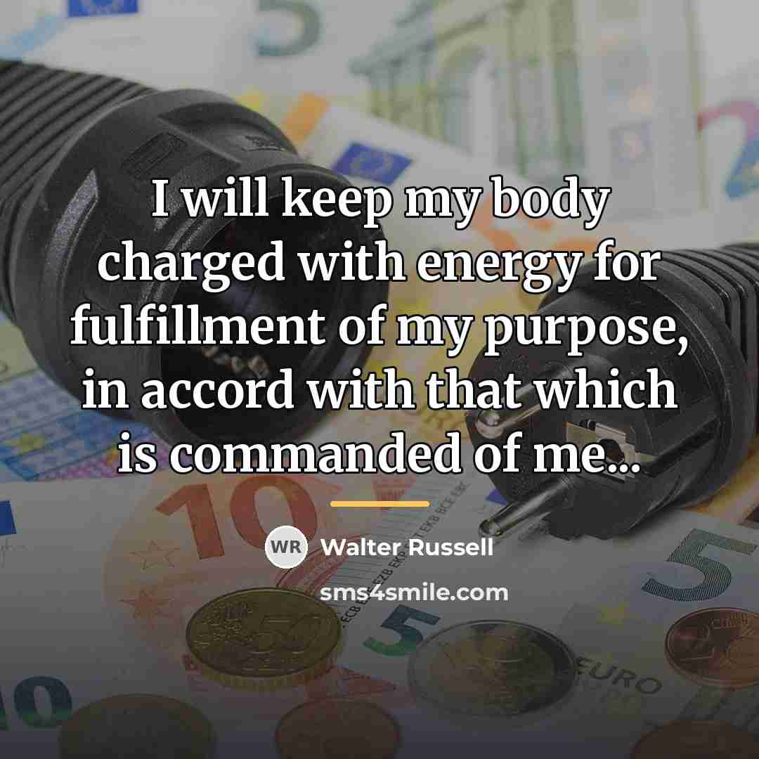 “I will keep my body charged with energy for fulfillment…” quote by Walter Russell