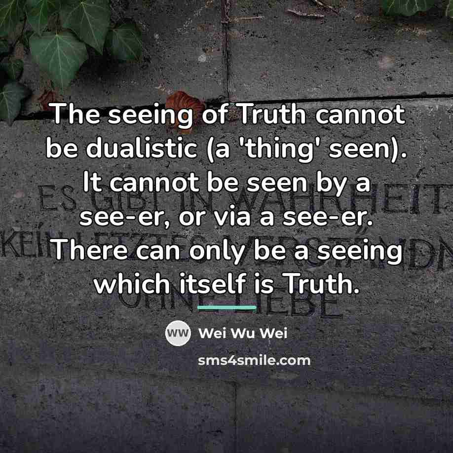 “The seeing of Truth cannot be dualistic (a 'thing' seen).…” quote by Wei Wu Wei