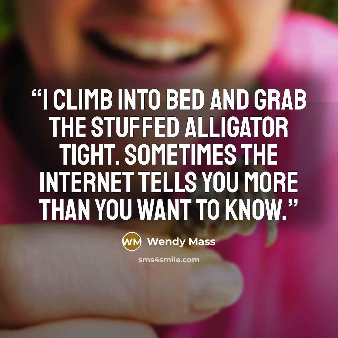 “I climb into bed and grab the stuffed alligator tight. Sometimes the Internet tells you more than you want to know.” quote by Wendy Mass
