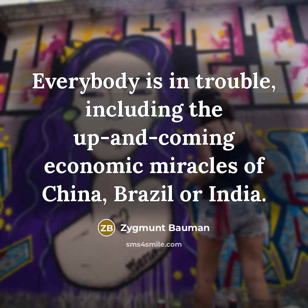 “Everybody is in trouble, including the up-and-coming economic miracles of…” quote by Zygmunt Bauman