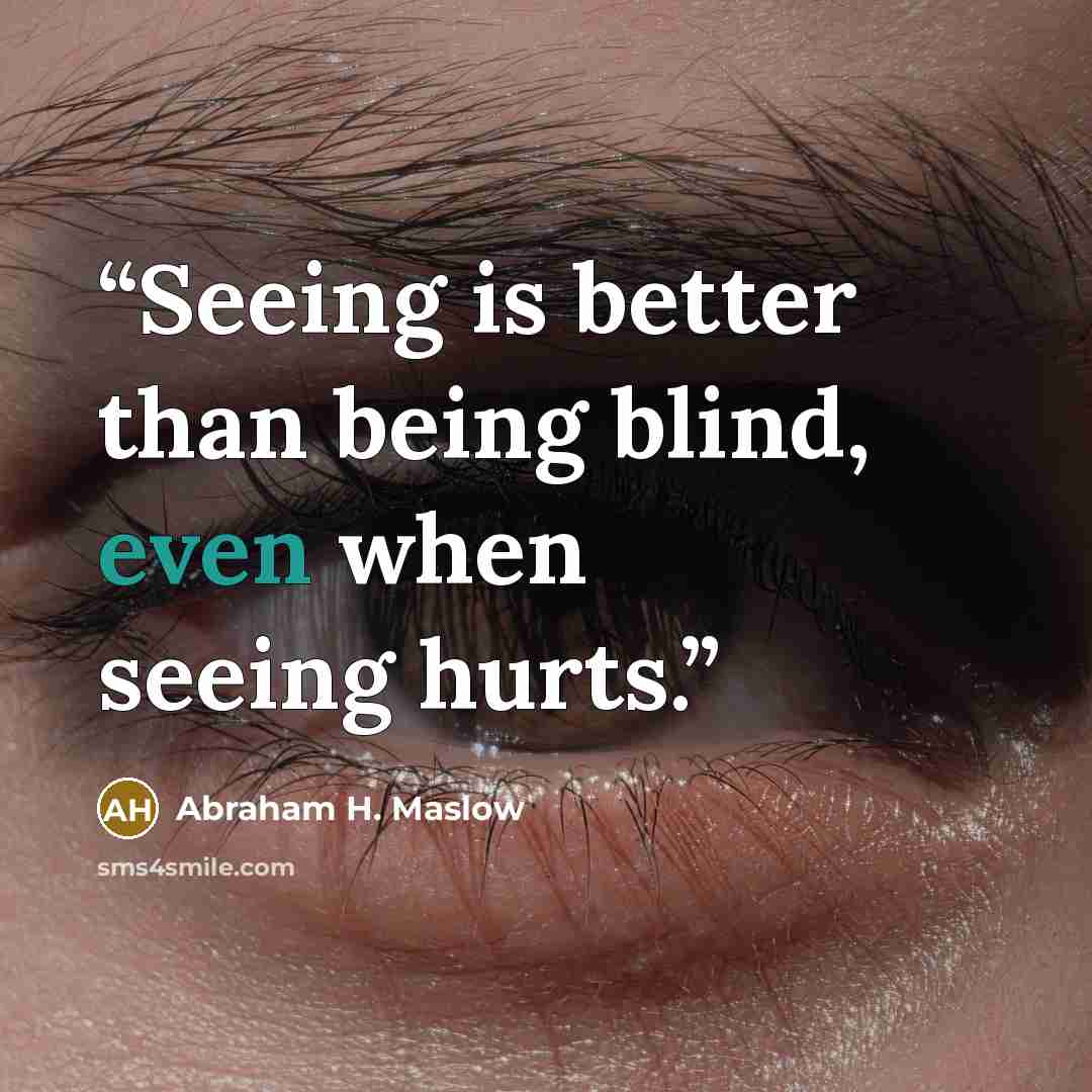 “Seeing is better than being blind, even when seeing hurts.” quote by Abraham H. Maslow