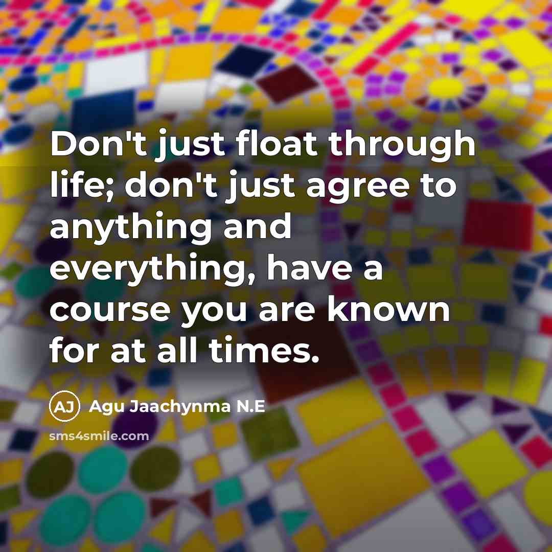 “Don't just float through life; don't just agree to anything…” quote by Agu Jaachynma N.E