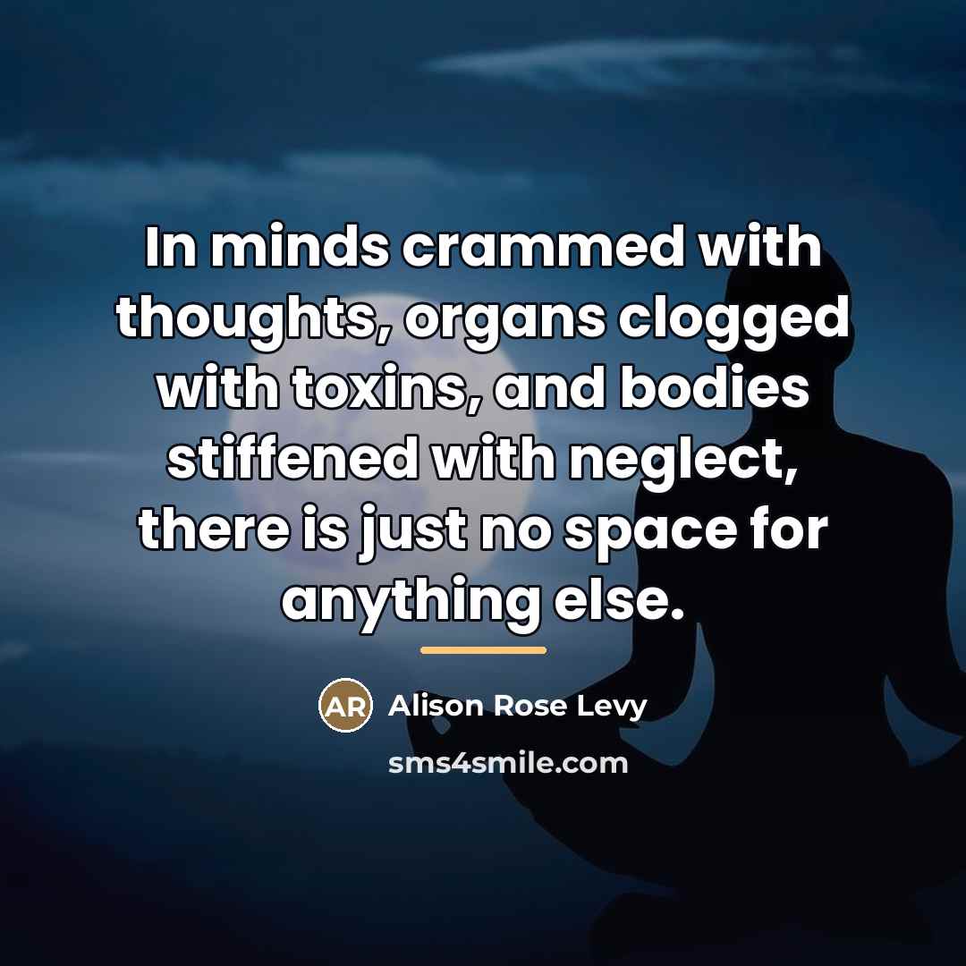 “In minds crammed with thoughts, organs clogged with toxins, and…” quote by Alison Rose Levy