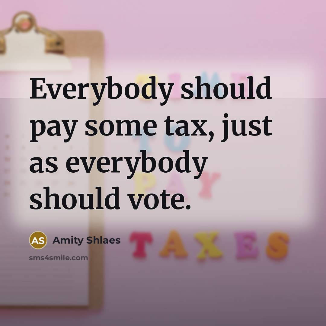“Everybody should pay some tax, just as everybody should vote.…” quote by Amity Shlaes