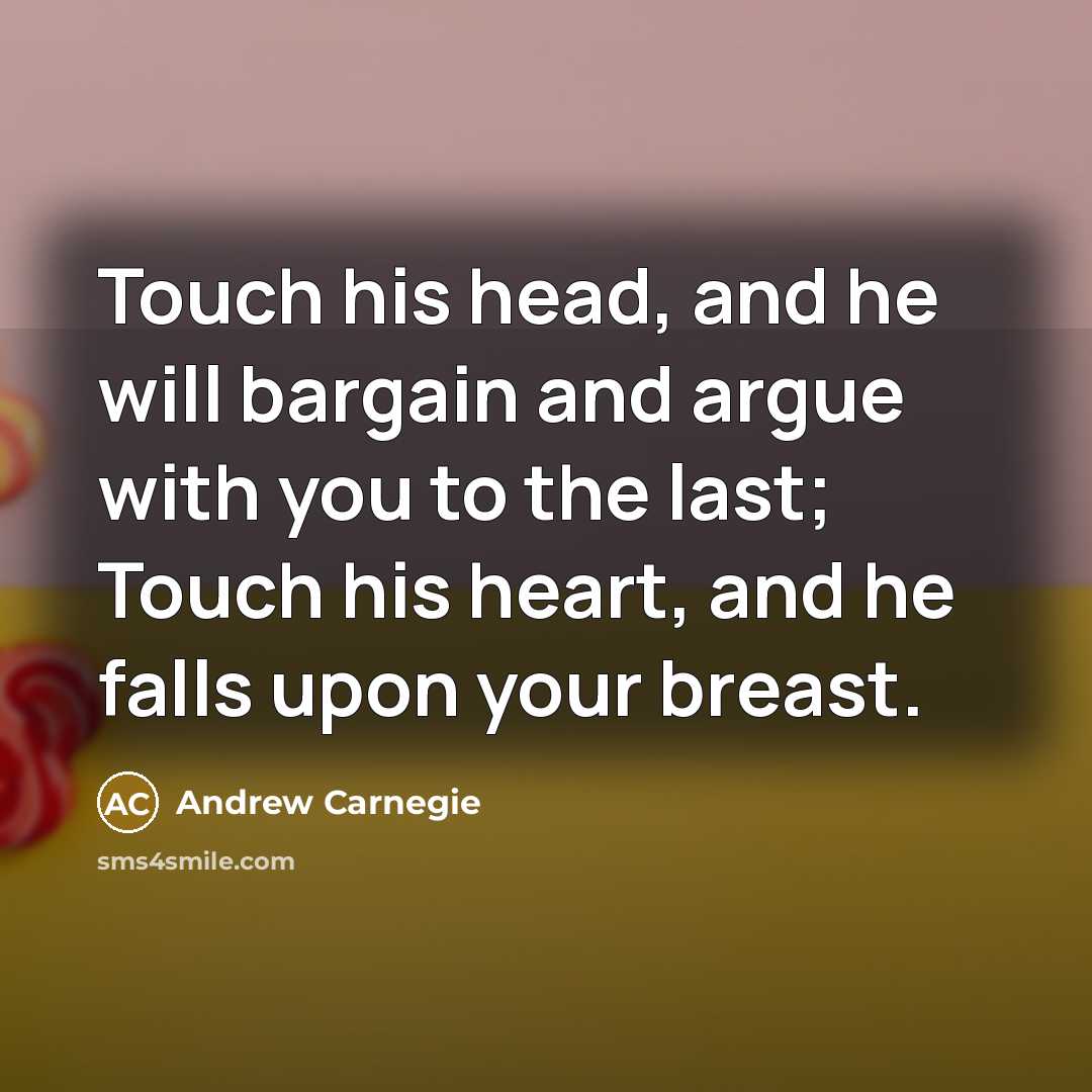 “Touch his head, and he will bargain and argue with…” quote by Andrew Carnegie