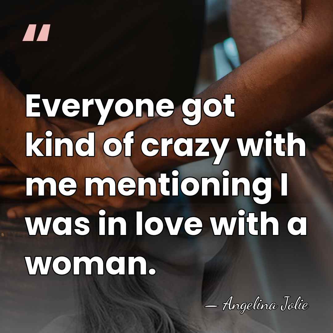 Everyone got kind of crazy with me mentioning I was in love&hellip; - Angelina Jolie