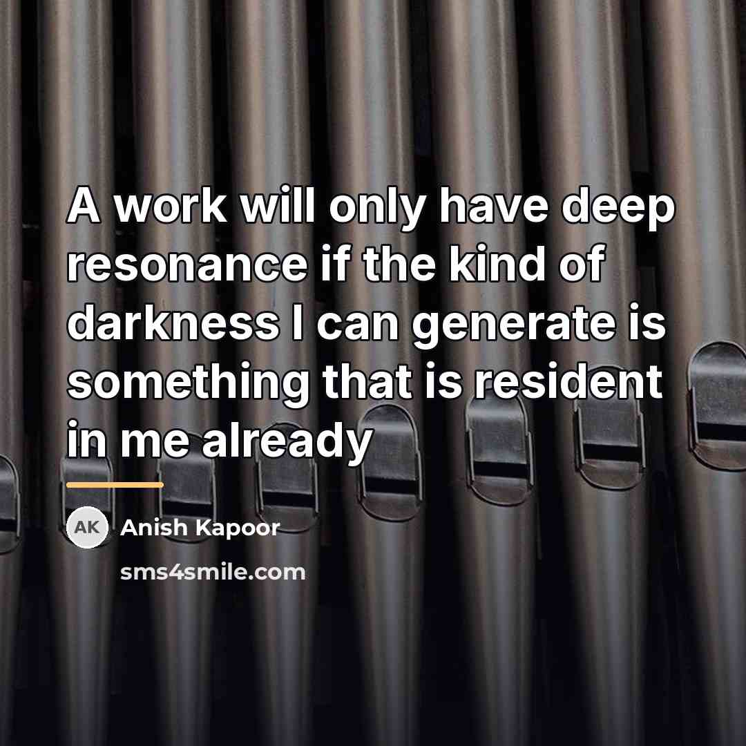 “A work will only have deep resonance if the kind…” quote by Anish Kapoor