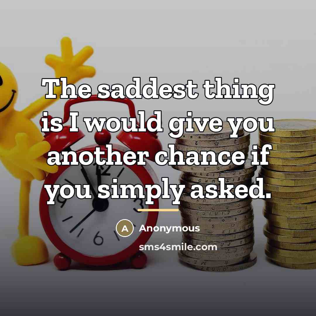 “The saddest thing is I would give you another chance…” quote by Anonymous