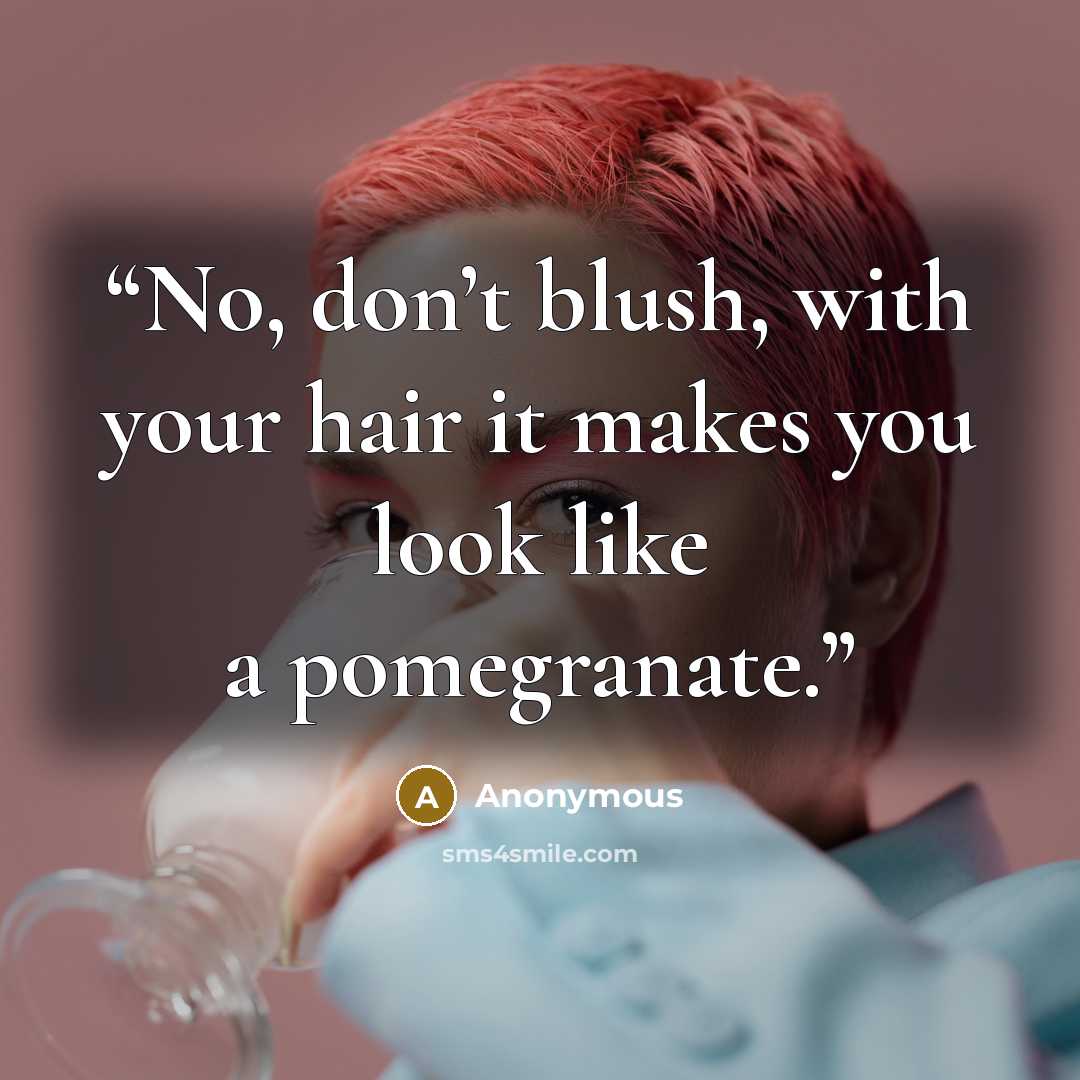 “No, don’t blush, with your hair it makes you look like a pomegranate.” quote by Anonymous