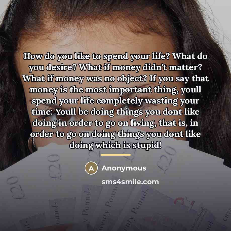 “How do you like to spend your life? What do…” quote by Anonymous