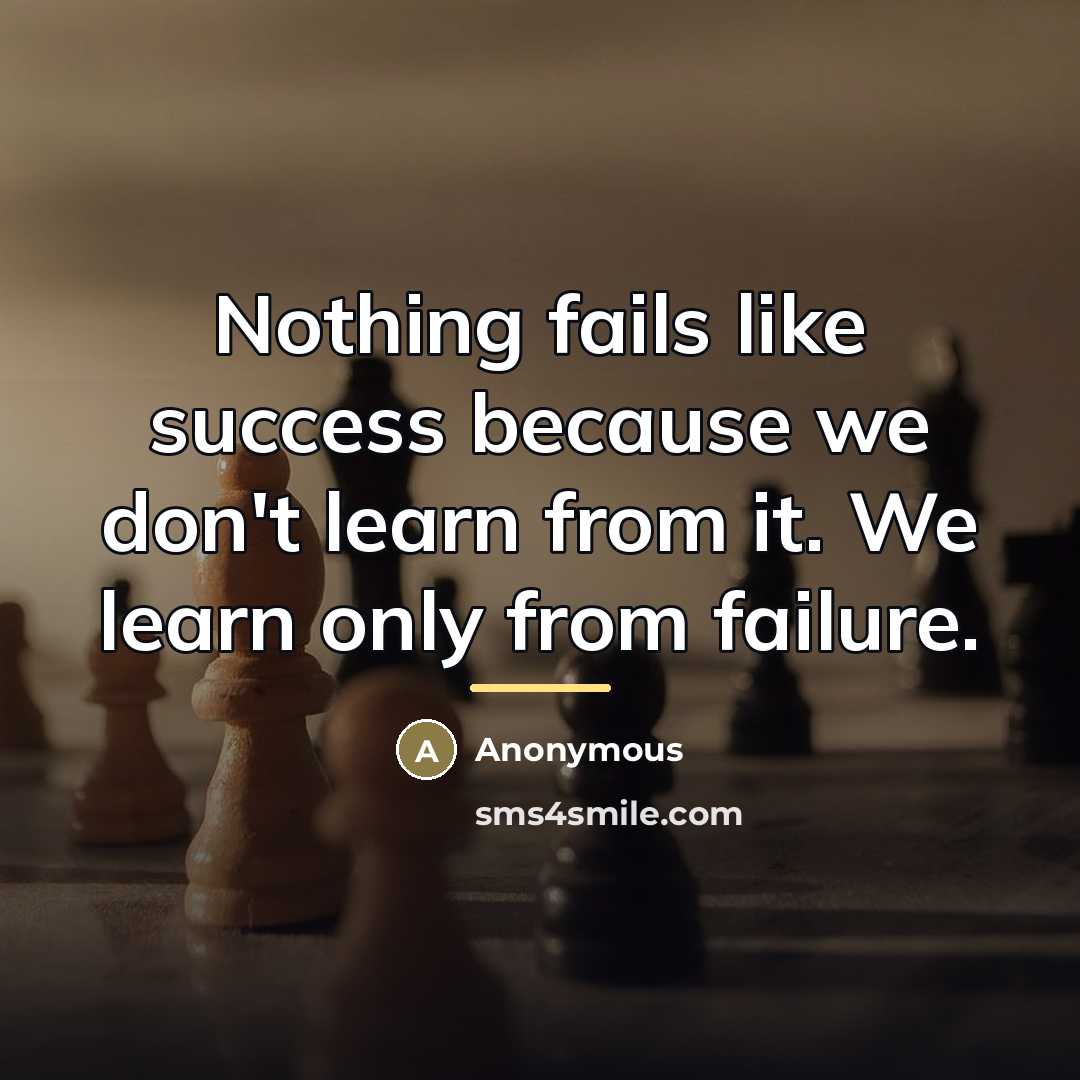 “Nothing fails like success because we don't learn from it.…” quote by Anonymous