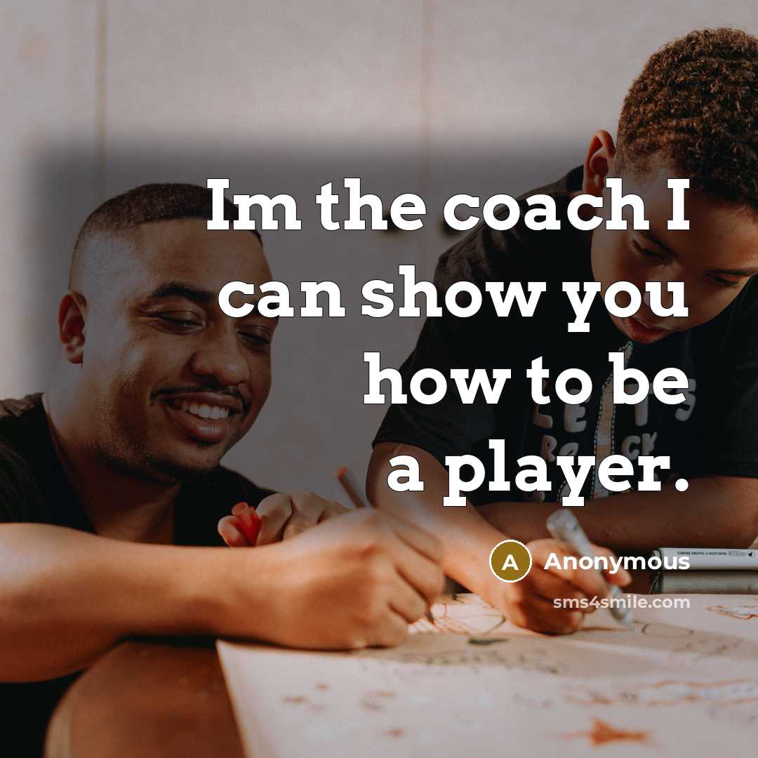 “Im the coach I can show you how to be…” quote by Anonymous