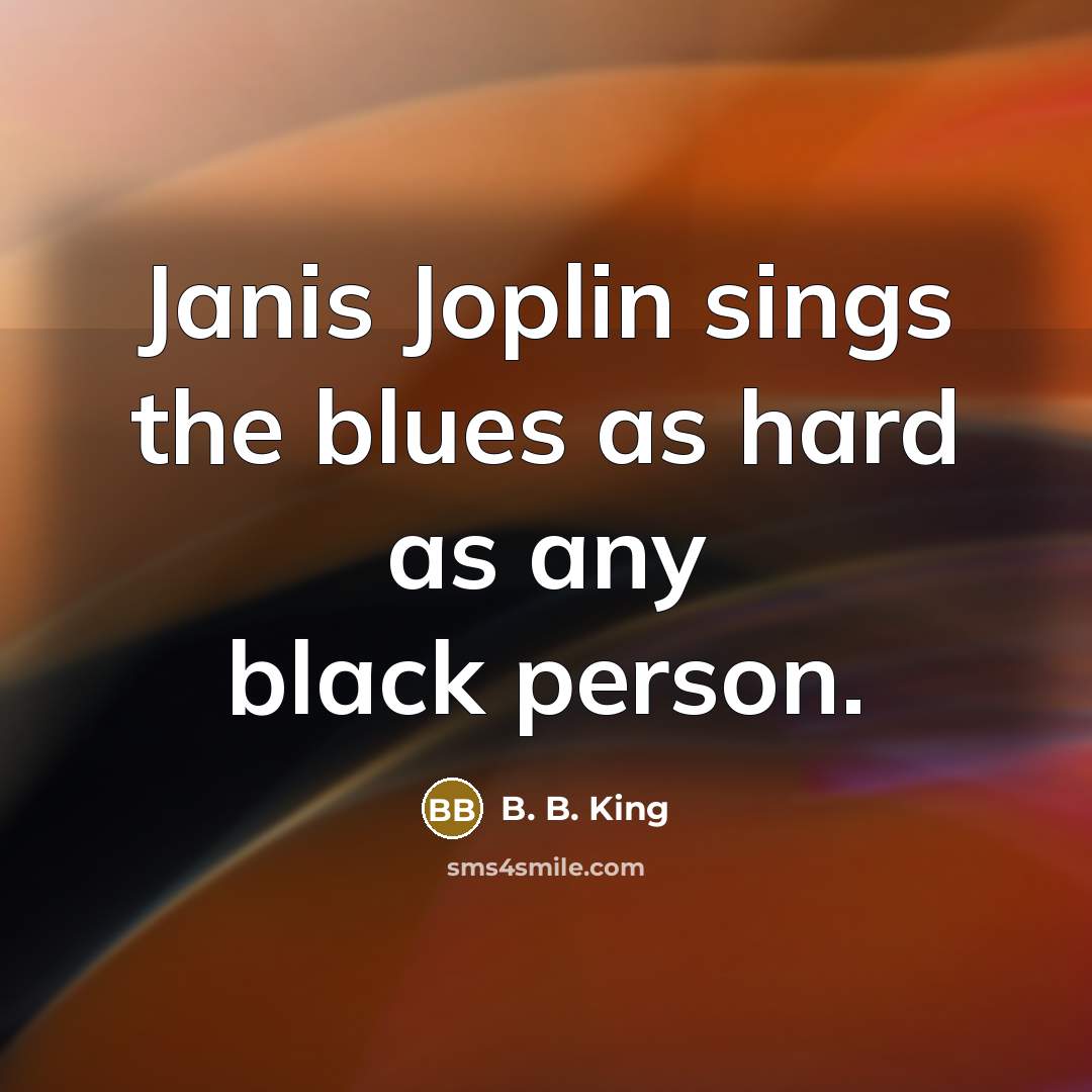 “Janis Joplin sings the blues as hard as any black…” quote by B. B. King