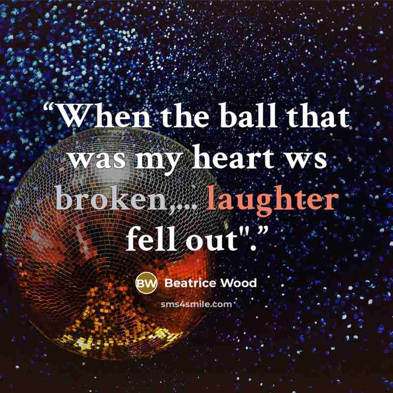 “When the ball that was my heart ws broken,... laughter fell out".” quote by Beatrice Wood
