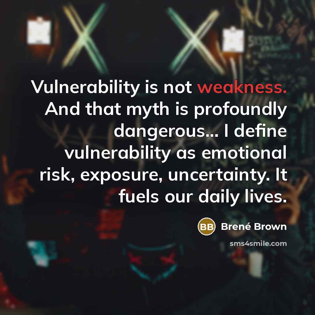 “Vulnerability is not weakness. And that myth is profoundly dangerous...…” quote by Brené Brown