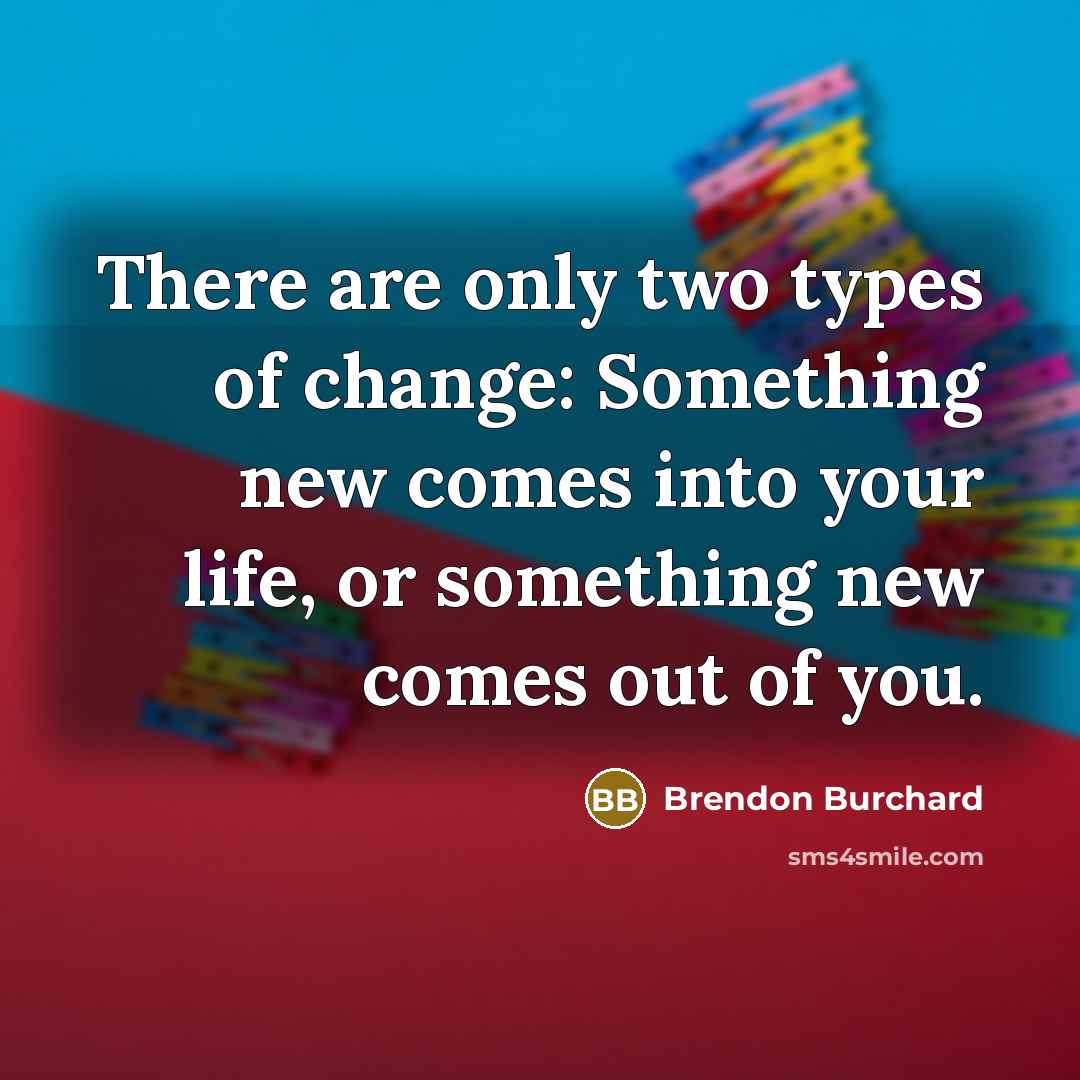 “There are only two types of change: Something new comes…” quote by Brendon Burchard