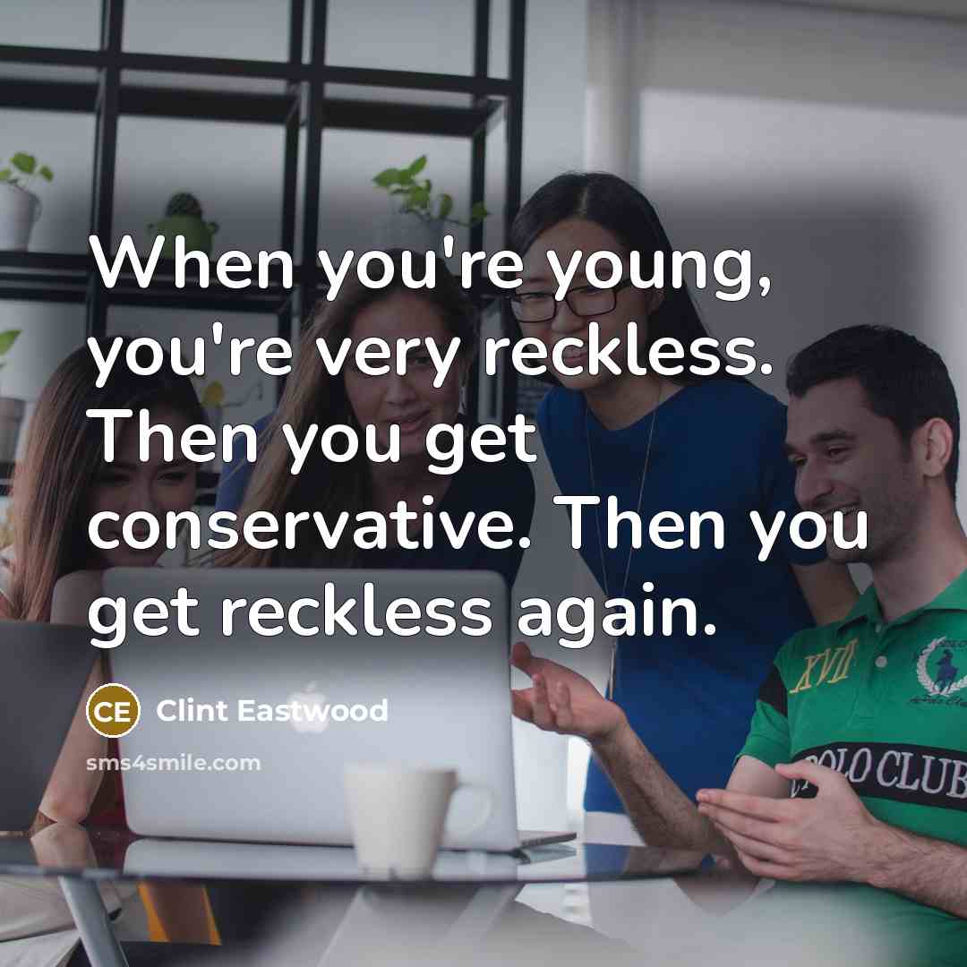 “When you're young, you're very reckless. Then you get conservative.…” quote by Clint Eastwood