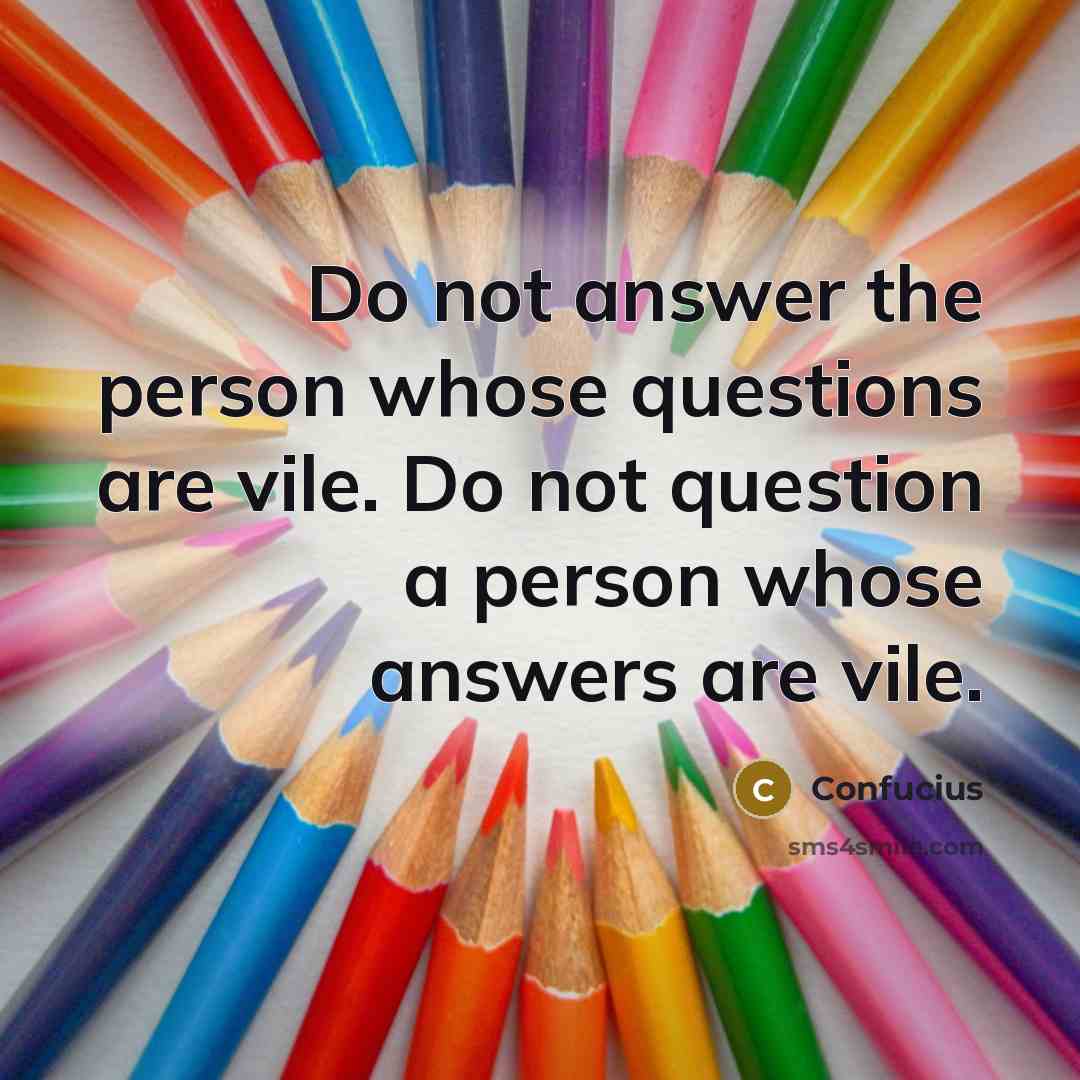 “Do not answer the person whose questions are vile. Do…” quote by Confucius