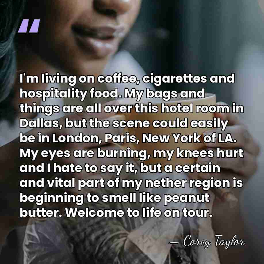 I'm living on coffee, cigarettes and hospitality food. My bags and things&hellip; - Corey Taylor