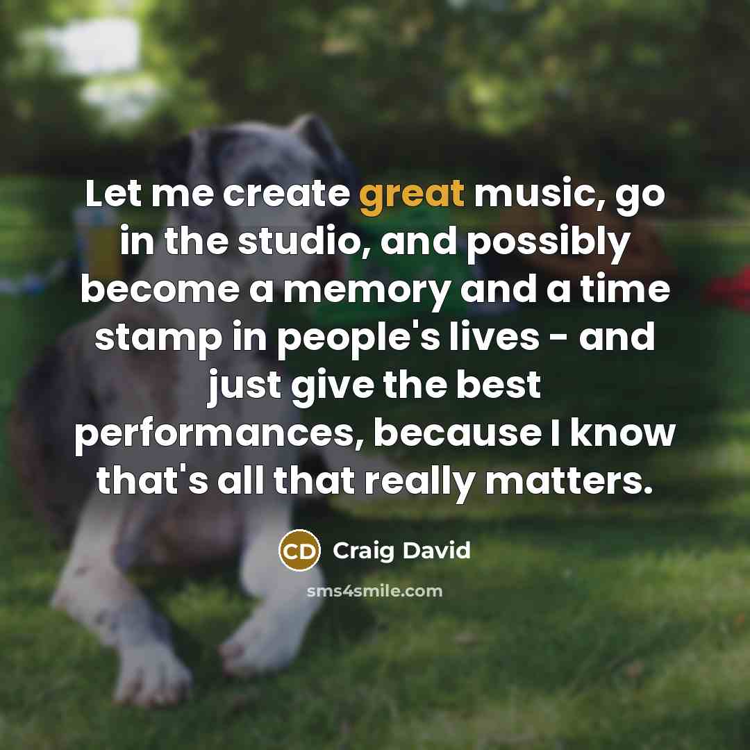 “Let me create great music, go in the studio, and…” quote by Craig David