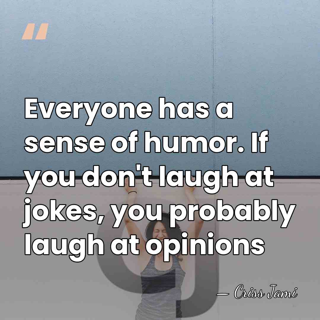Everyone has a sense of humor. If you don't laugh at jokes,&hellip; - Criss Jami