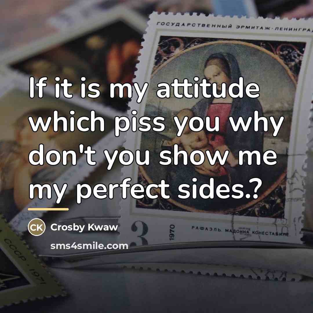 “If it is my attitude which piss you why don't…” quote by Crosby Kwaw