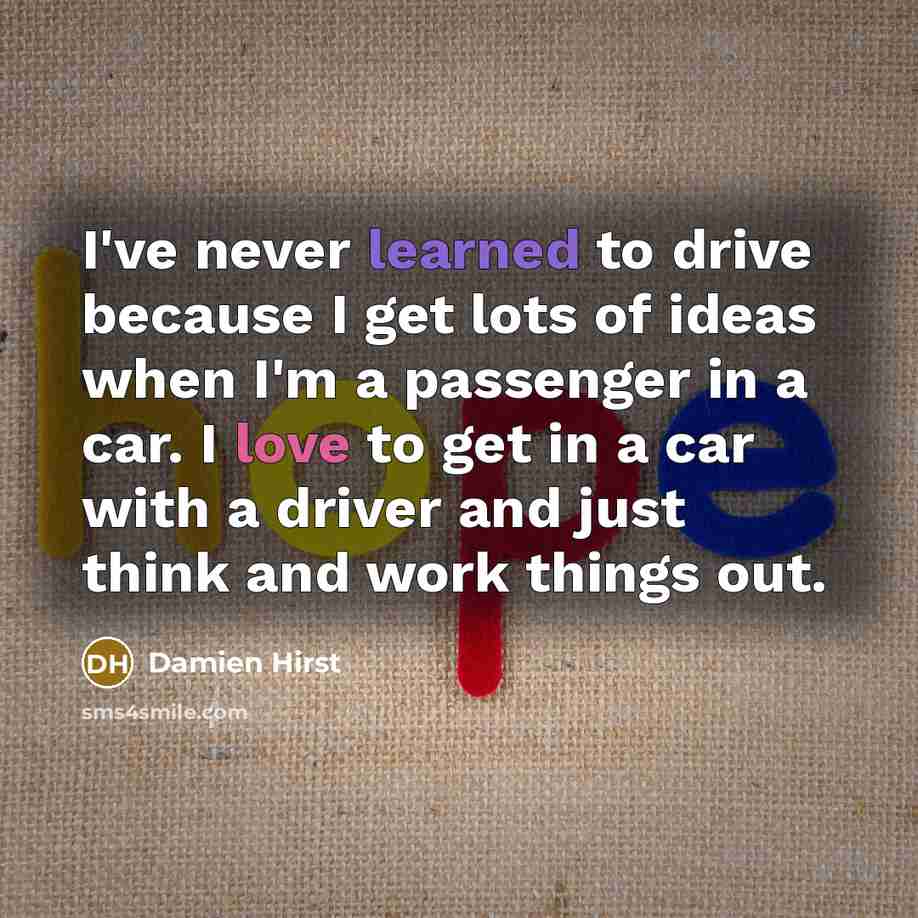 “I've never learned to drive because I get lots of…” quote by Damien Hirst