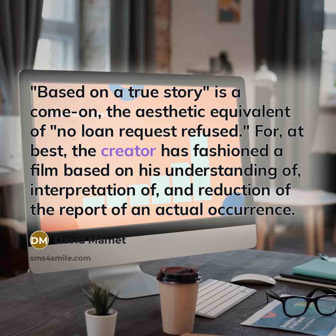 “"Based on a true story" is a come-on, the aesthetic…” quote by David Mamet