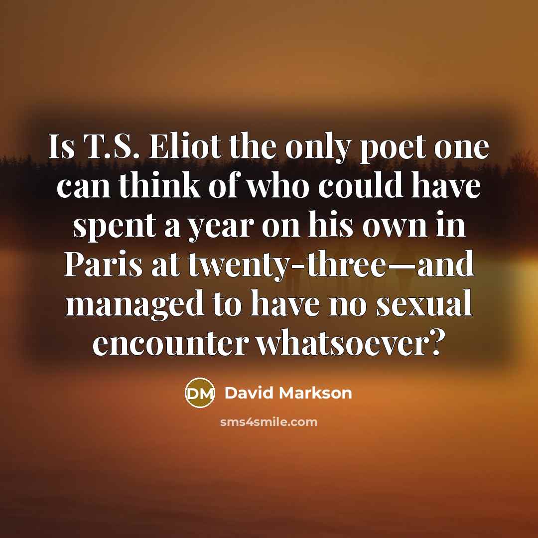 “Is T.S. Eliot the only poet one can think of…” quote by David Markson