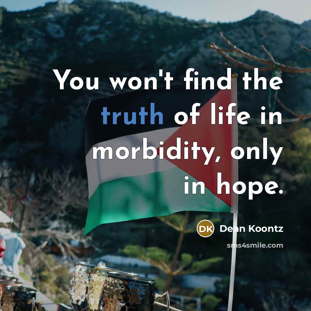 “You won't find the truth of life in morbidity, only…” quote by Dean Koontz