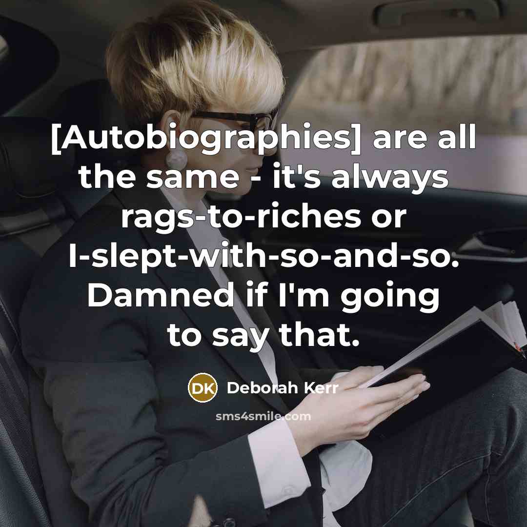 “[Autobiographies] are all the same - it's always rags-to-riches or I-slept-with-so-and-so. Damned if I'm going to say that.” quote by Deborah Kerr