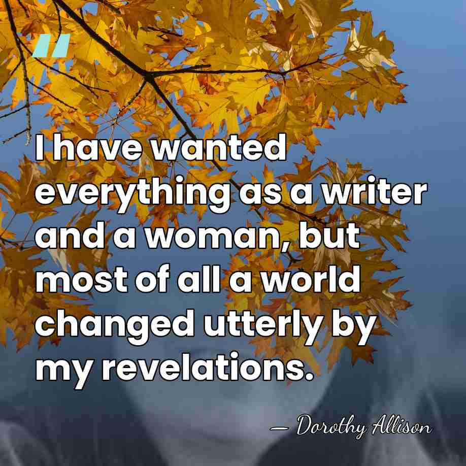 I have wanted everything as a writer and a woman, but most&hellip; - Dorothy Allison